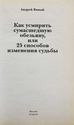 [Явный А.И., автограф] Явный А. Как усмирить сумасшедшую обезьяну, или 25 способов изменения судьбы. М., 2013.